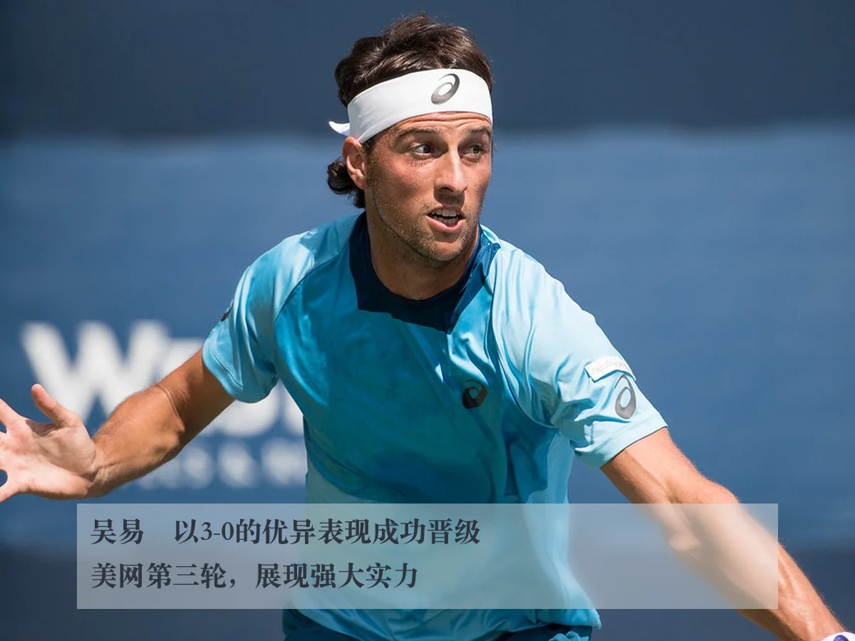 吴易昺以3-0的优异表现成功晋级美网第三轮,展现强大实力