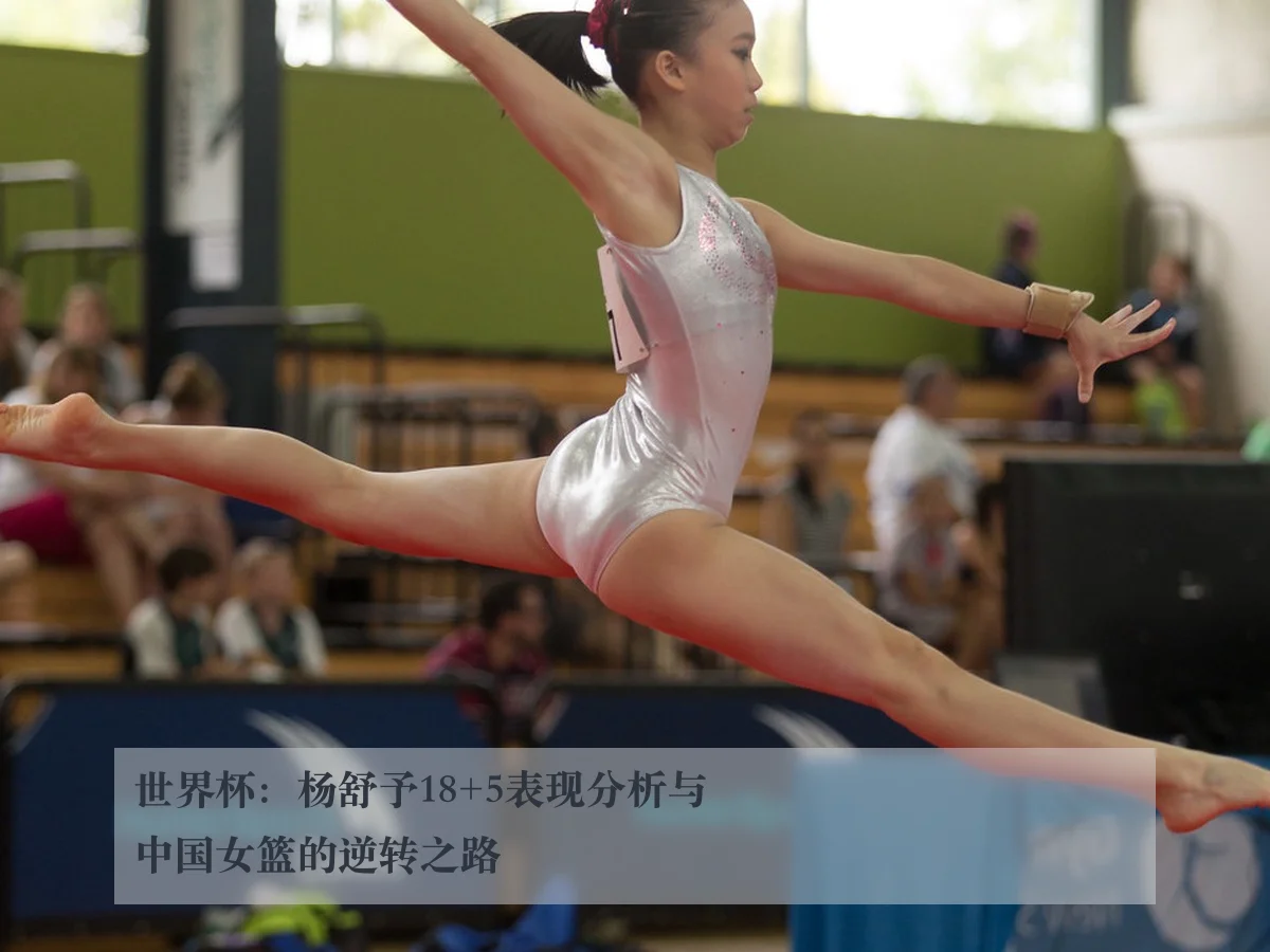 世界杯:杨舒予18+5表现分析与中国女篮的逆转之路